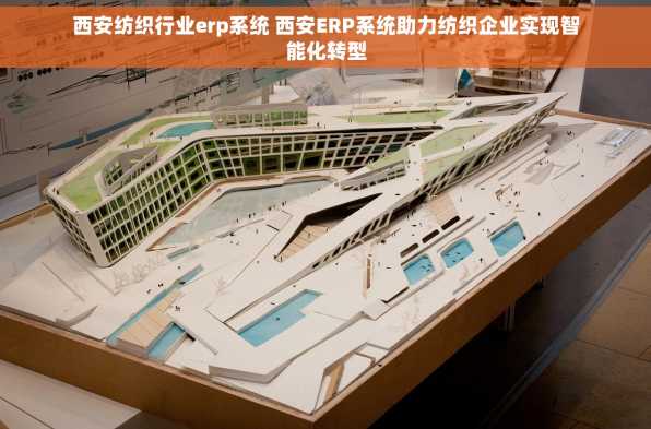 西安纺织行业erp系统 西安ERP系统助力纺织企业实现智能化转型