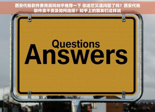 西安代账软件费用高吗知乎推荐一下 你迷茫又遇问题了吗？西安代账软件贵不贵及如何选择？知乎上的朋友们这样说
