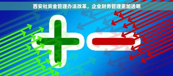 西安社资金管理办法改革，企业财务管理更加透明