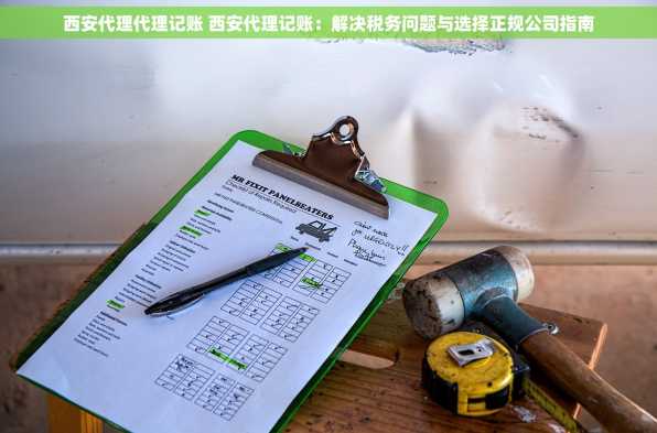 西安代理代理记账 西安代理记账：解决税务问题与选择正规公司指南