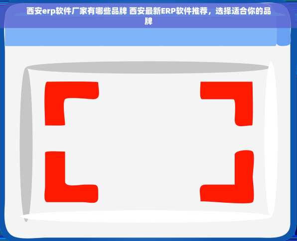 西安erp软件厂家有哪些品牌 西安最新ERP软件推荐，选择适合你的品牌
