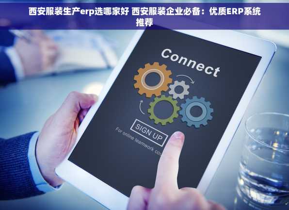 西安服装生产erp选哪家好 西安服装企业必备：优质ERP系统推荐