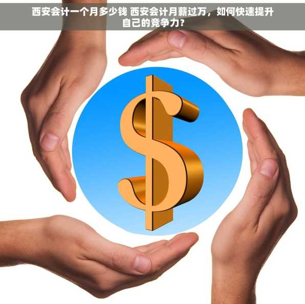 西安会计一个月多少钱 西安会计月薪过万，如何快速提升自己的竞争力？
