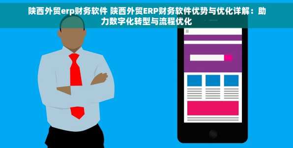 陕西外贸erp财务软件 陕西外贸ERP财务软件优势与优化详解：助力数字化转型与流程优化