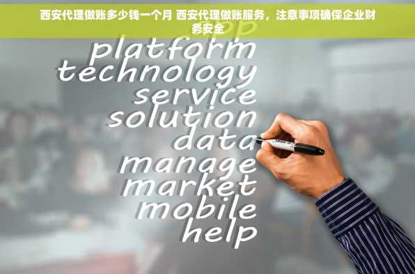 西安代理做账多少钱一个月 西安代理做账服务，注意事项确保企业财务安全