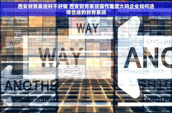 西安财务系统好不好做 西安财务系统操作难度大吗企业如何选择合适的财务系统