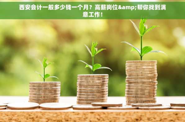 西安会计一般多少钱一个月？高薪岗位&帮你找到满意工作！