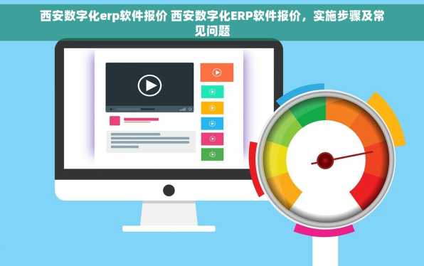 西安数字化erp软件报价 西安数字化ERP软件报价，实施步骤及常见问题