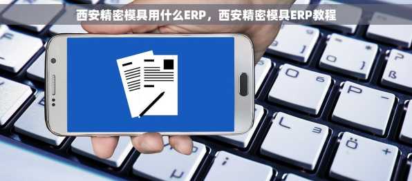 西安精密模具用什么ERP，西安精密模具ERP教程