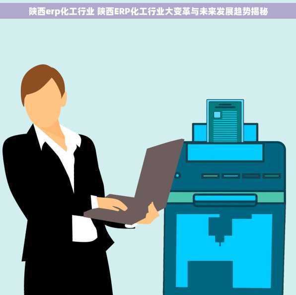 陕西erp化工行业 陕西ERP化工行业大变革与未来发展趋势揭秘