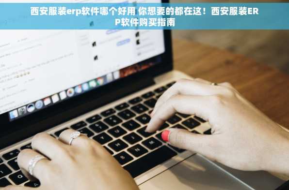 西安服装erp软件哪个好用 你想要的都在这！西安服装ERP软件购买指南