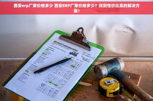 西安erp厂家价格多少 西安ERP厂家价格多少？找到性价比高的解决方案！