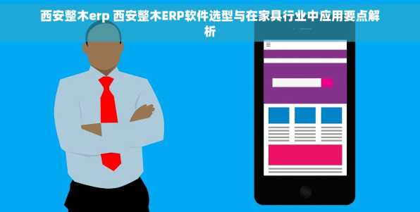 西安整木erp 西安整木ERP软件选型与在家具行业中应用要点解析