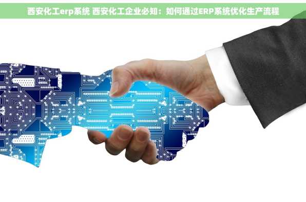 西安化工erp系统 西安化工企业必知：如何通过ERP系统优化生产流程