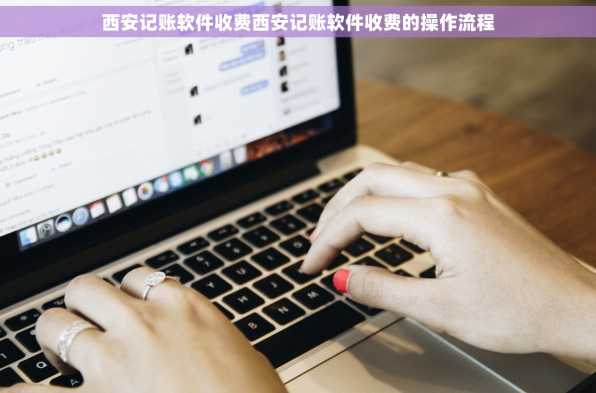 西安记账软件收费西安记账软件收费的操作流程