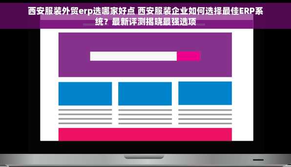 西安服装外贸erp选哪家好点 西安服装企业如何选择最佳ERP系统？最新评测揭晓最强选项