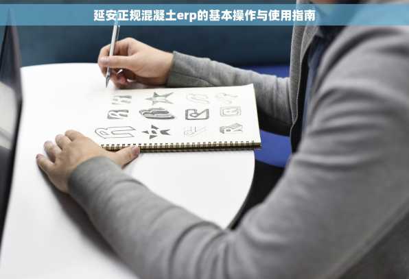 延安正规混凝土erp的基本操作与使用指南