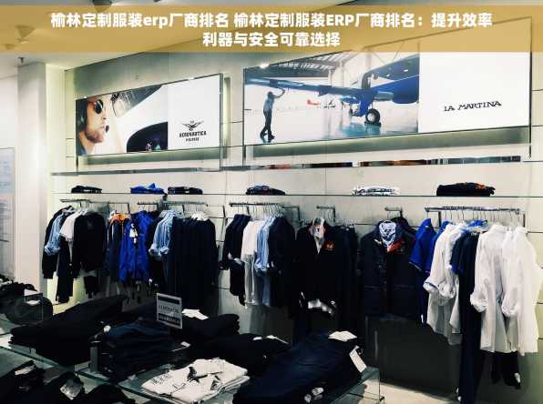 榆林定制服装erp厂商排名 榆林定制服装ERP厂商排名：提升效率利器与安全可靠选择