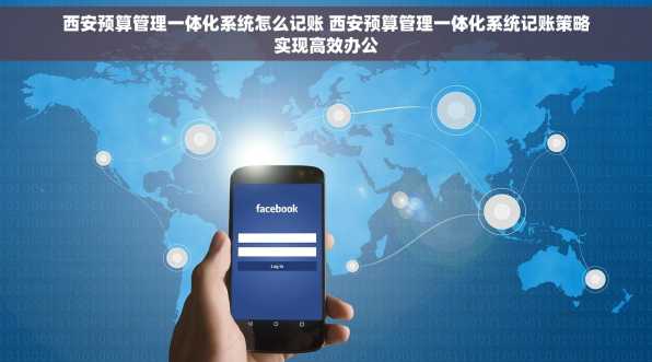 西安预算管理一体化系统怎么记账 西安预算管理一体化系统记账策略实现高效办公
