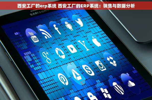 西安工厂的erp系统 西安工厂的ERP系统：销售与数据分析