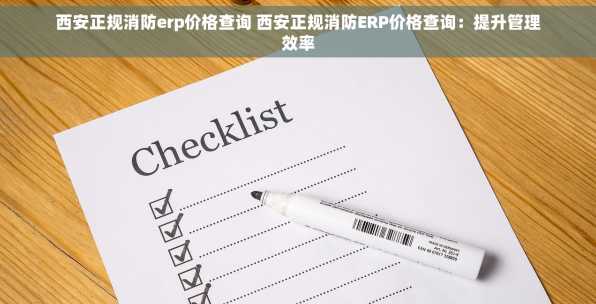 西安正规消防erp价格查询 西安正规消防ERP价格查询：提升管理效率