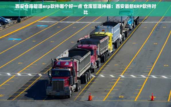 西安仓库管理erp软件哪个好一点 仓库管理神器：西安最新ERP软件对比