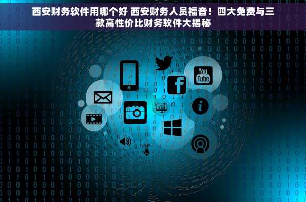 西安财务软件用哪个好 西安财务人员福音！四大免费与三款高性价比财务软件大揭秘