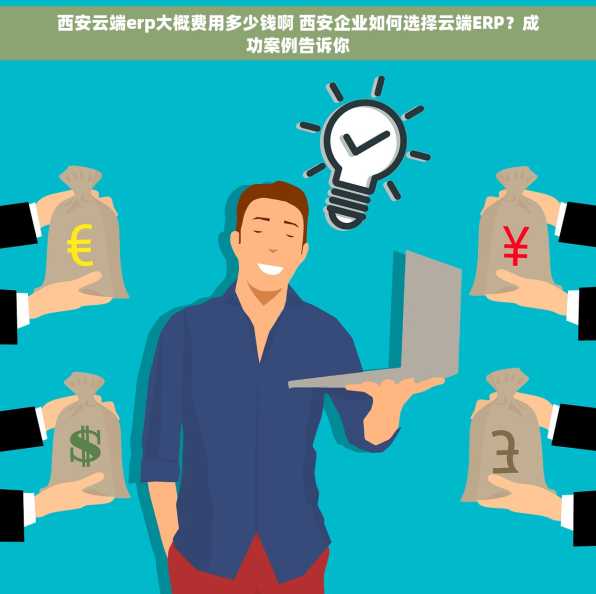 西安云端erp大概费用多少钱啊 西安企业如何选择云端ERP？成功案例告诉你