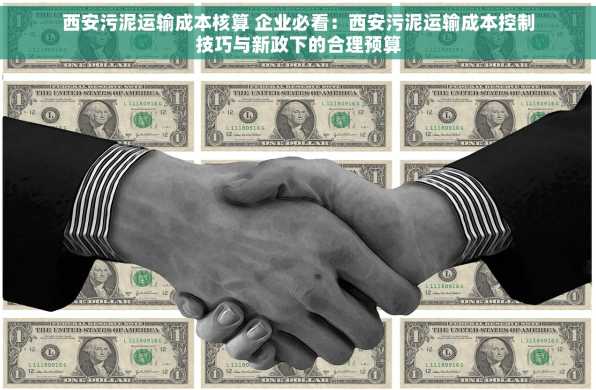 西安污泥运输成本核算 企业必看：西安污泥运输成本控制技巧与新政下的合理预算