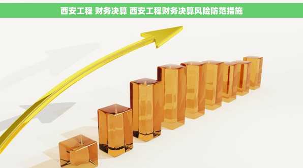 西安工程 财务决算 西安工程财务决算风险防范措施
