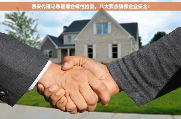 西安代理记账管理合规性检查，八大要点确保企业安全！