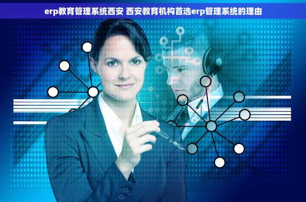 erp教育管理系统西安 西安教育机构首选erp管理系统的理由
