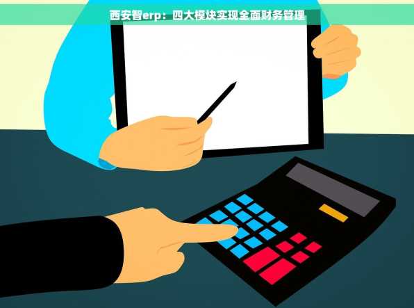 西安智erp：四大模块实现全面财务管理