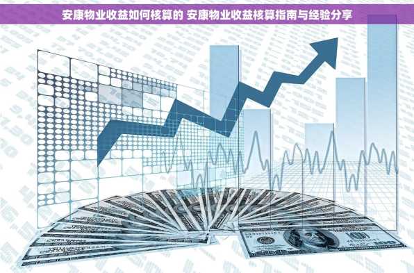 安康物业收益如何核算的 安康物业收益核算指南与经验分享