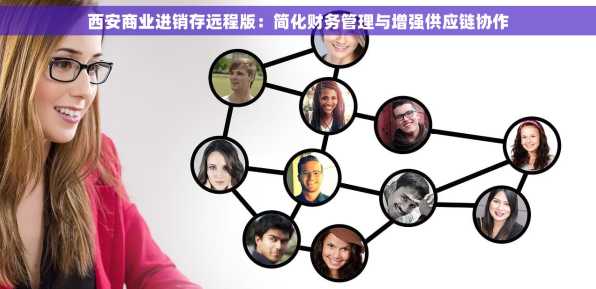西安商业进销存远程版：简化财务管理与增强供应链协作