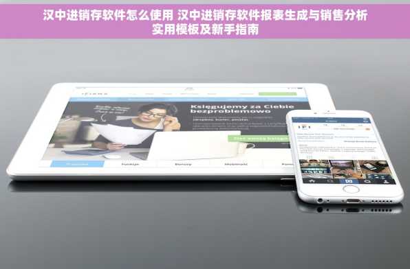 汉中进销存软件怎么使用 汉中进销存软件报表生成与销售分析实用模板及新手指南