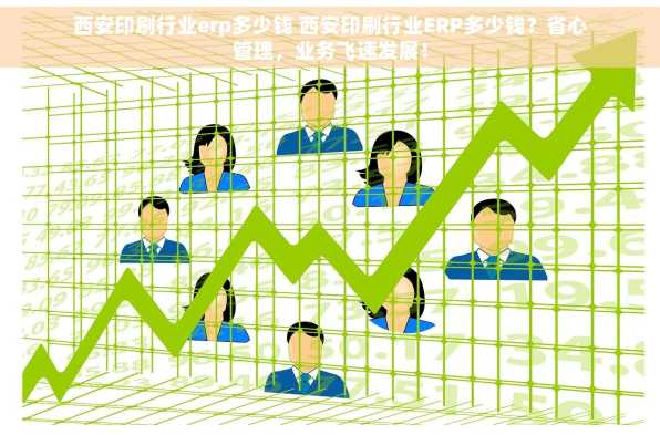 西安印刷行业erp多少钱 西安印刷行业ERP多少钱？省心管理，业务飞速发展！