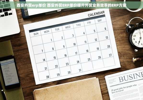西安外贸erp单价 西安外贸ERP单价提升外贸业务效率的ERP方案