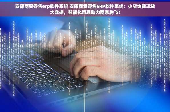 安康商贸零售erp软件系统 安康商贸零售ERP软件系统：小店也能玩转大数据，智能化管理助力商家腾飞！