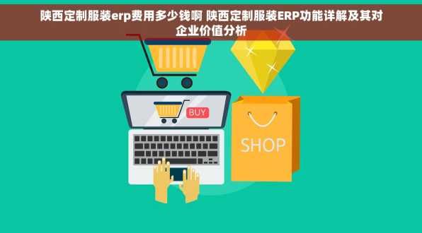 陕西定制服装erp费用多少钱啊 陕西定制服装ERP功能详解及其对企业价值分析