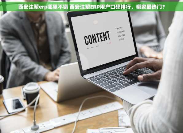 西安注塑erp哪里不错 西安注塑ERP用户口碑排行，哪家最热门？