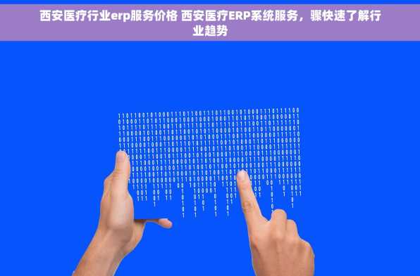 西安医疗行业erp服务价格 西安医疗ERP系统服务，骤快速了解行业趋势