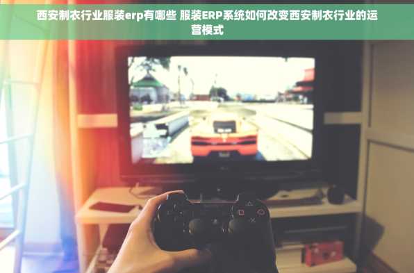 西安制衣行业服装erp有哪些 服装ERP系统如何改变西安制衣行业的运营模式