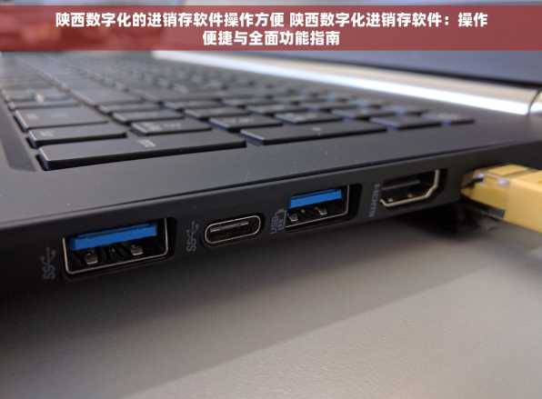 陕西数字化的进销存软件操作方便 陕西数字化进销存软件：操作便捷与全面功能指南