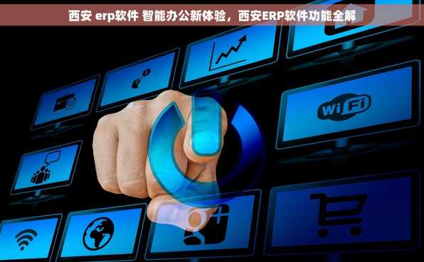 西安 erp软件 智能办公新体验，西安ERP软件功能全解