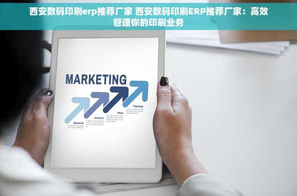 西安数码印刷erp推荐厂家 西安数码印刷ERP推荐厂家：高效管理你的印刷业务