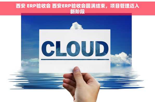 西安 ERP验收会 西安ERP验收会圆满结束，项目管理迈入新阶段