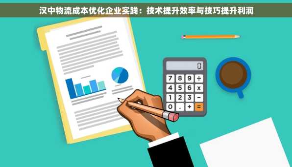 汉中物流成本优化企业实践：技术提升效率与技巧提升利润