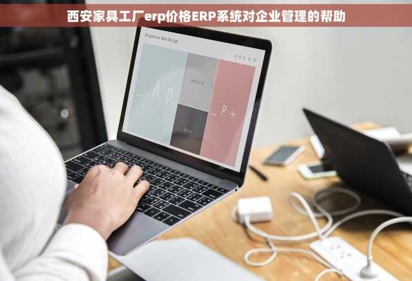 西安家具工厂erp价格ERP系统对企业管理的帮助