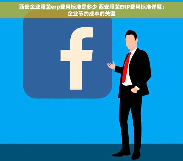 西安企业服装erp费用标准是多少 西安服装ERP费用标准详解：企业节约成本的关键